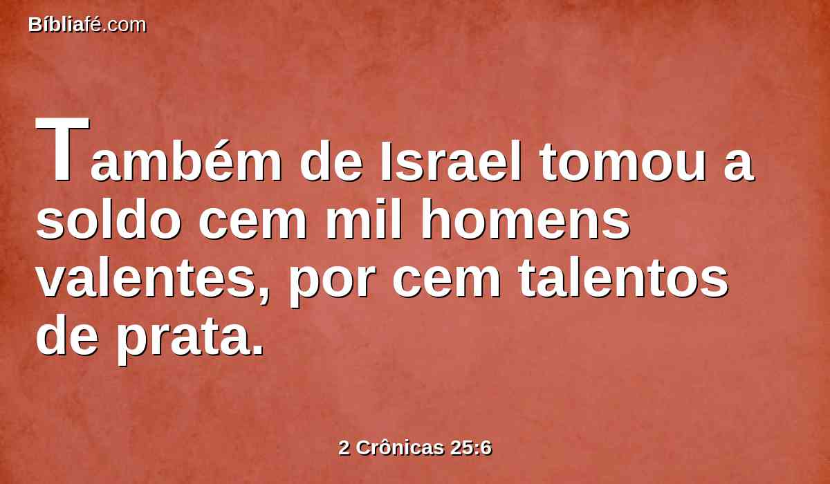 Também de Israel tomou a soldo cem mil homens valentes, por cem talentos de prata.