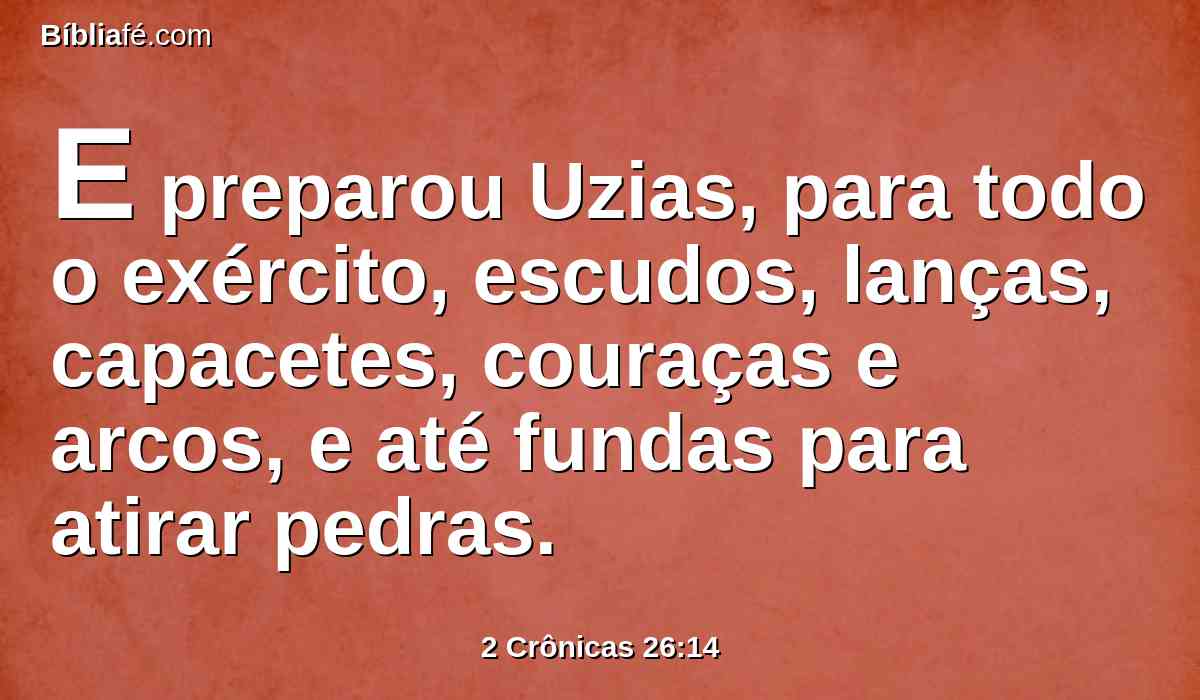 E preparou Uzias, para todo o exército, escudos, lanças, capacetes, couraças e arcos, e até fundas para atirar pedras.