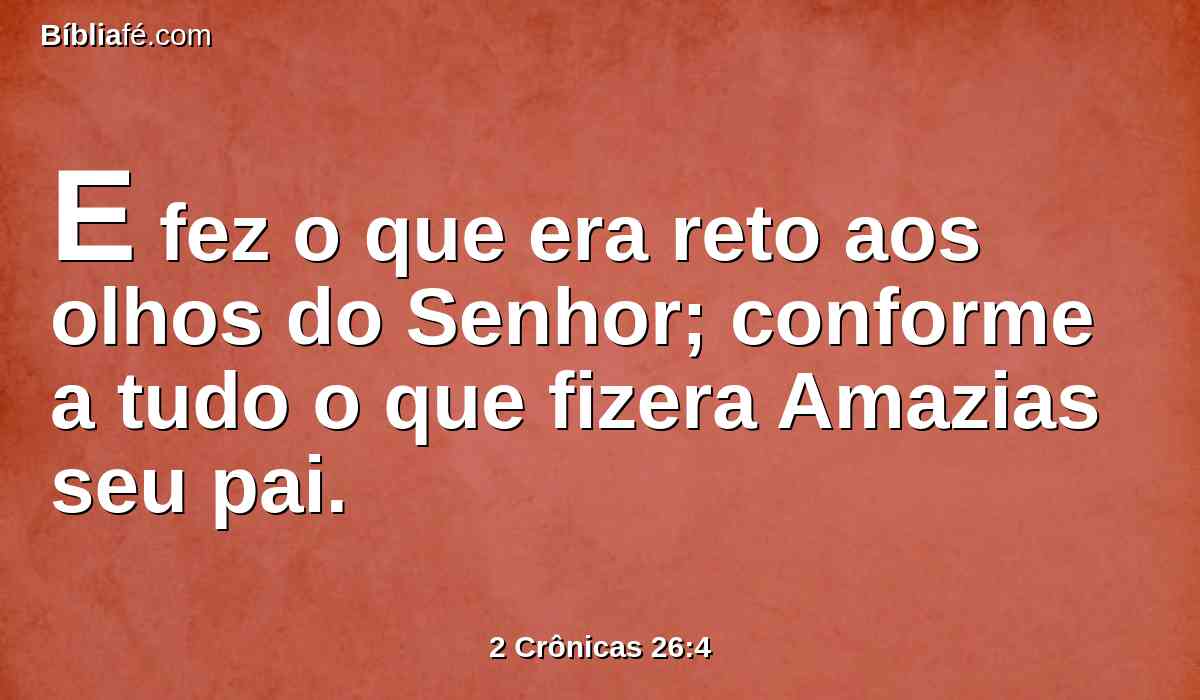 E fez o que era reto aos olhos do Senhor; conforme a tudo o que fizera Amazias seu pai.