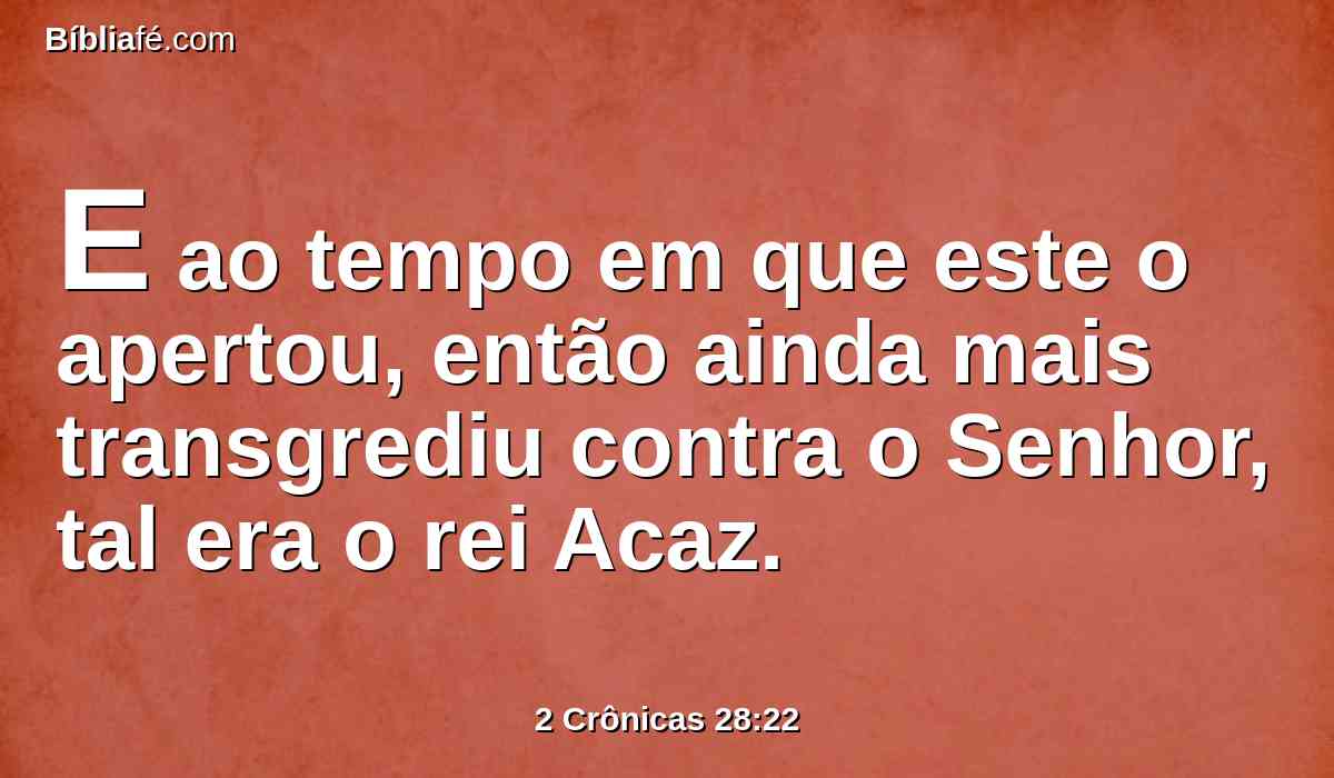 E ao tempo em que este o apertou, então ainda mais transgrediu contra o Senhor, tal era o rei Acaz.