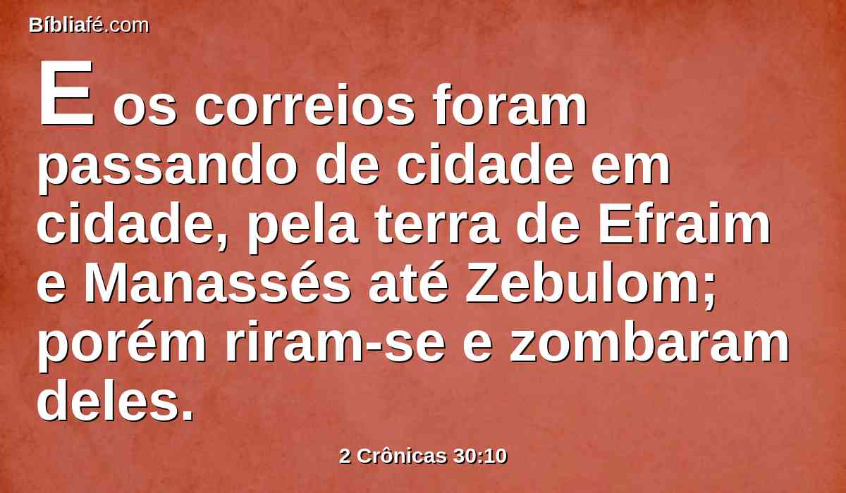 E os correios foram passando de cidade em cidade, pela terra de Efraim e Manassés até Zebulom; porém riram-se e zombaram deles.