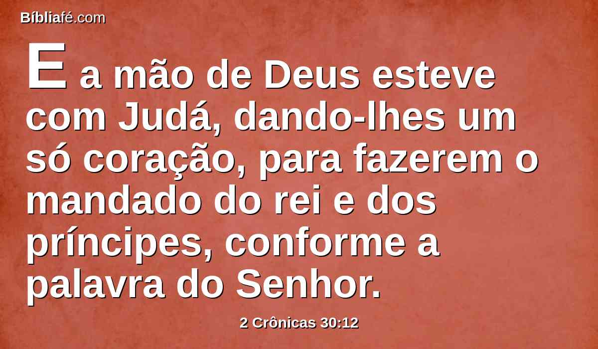 E a mão de Deus esteve com Judá, dando-lhes um só coração, para fazerem o mandado do rei e dos príncipes, conforme a palavra do Senhor.