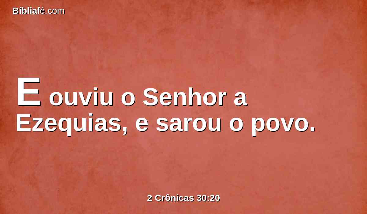 E ouviu o Senhor a Ezequias, e sarou o povo.