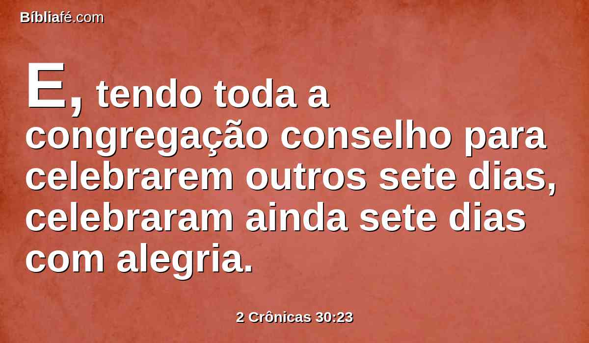 E, tendo toda a congregação conselho para celebrarem outros sete dias, celebraram ainda sete dias com alegria.