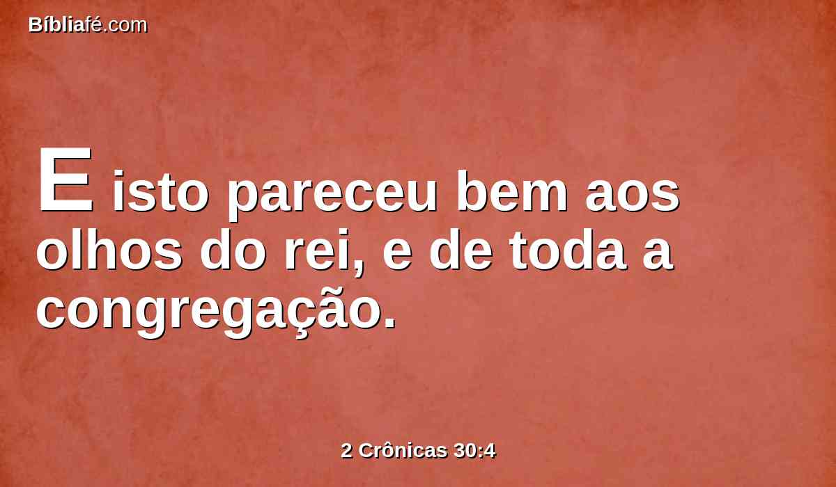 E isto pareceu bem aos olhos do rei, e de toda a congregação.