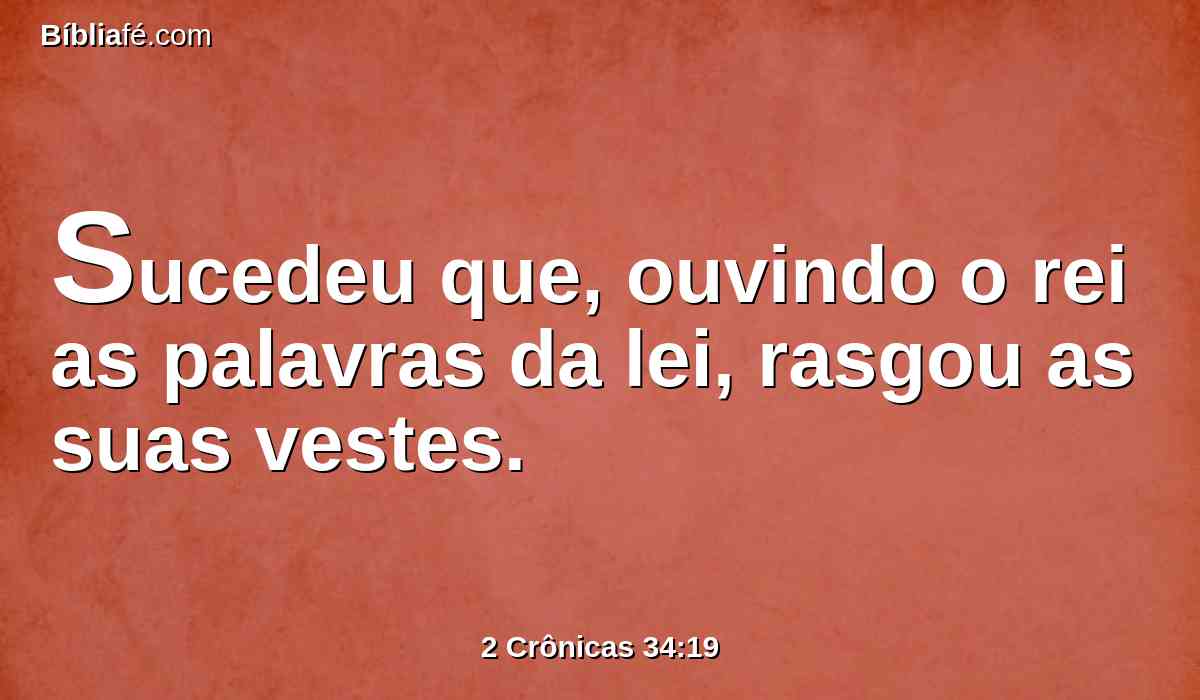 Sucedeu que, ouvindo o rei as palavras da lei, rasgou as suas vestes.
