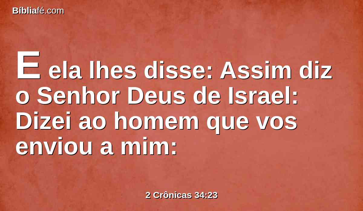 E ela lhes disse: Assim diz o Senhor Deus de Israel: Dizei ao homem que vos enviou a mim: