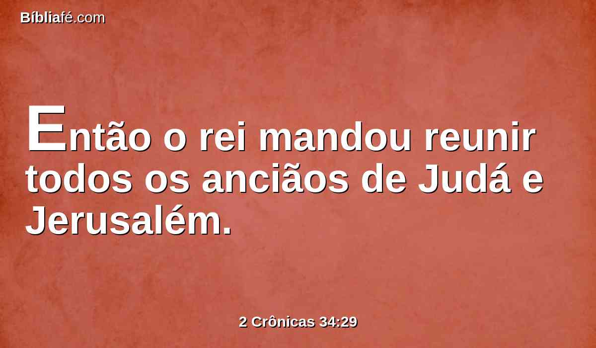 Então o rei mandou reunir todos os anciãos de Judá e Jerusalém.