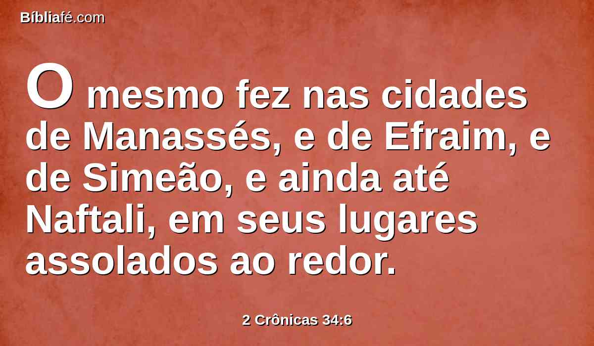 O mesmo fez nas cidades de Manassés, e de Efraim, e de Simeão, e ainda até Naftali, em seus lugares assolados ao redor.