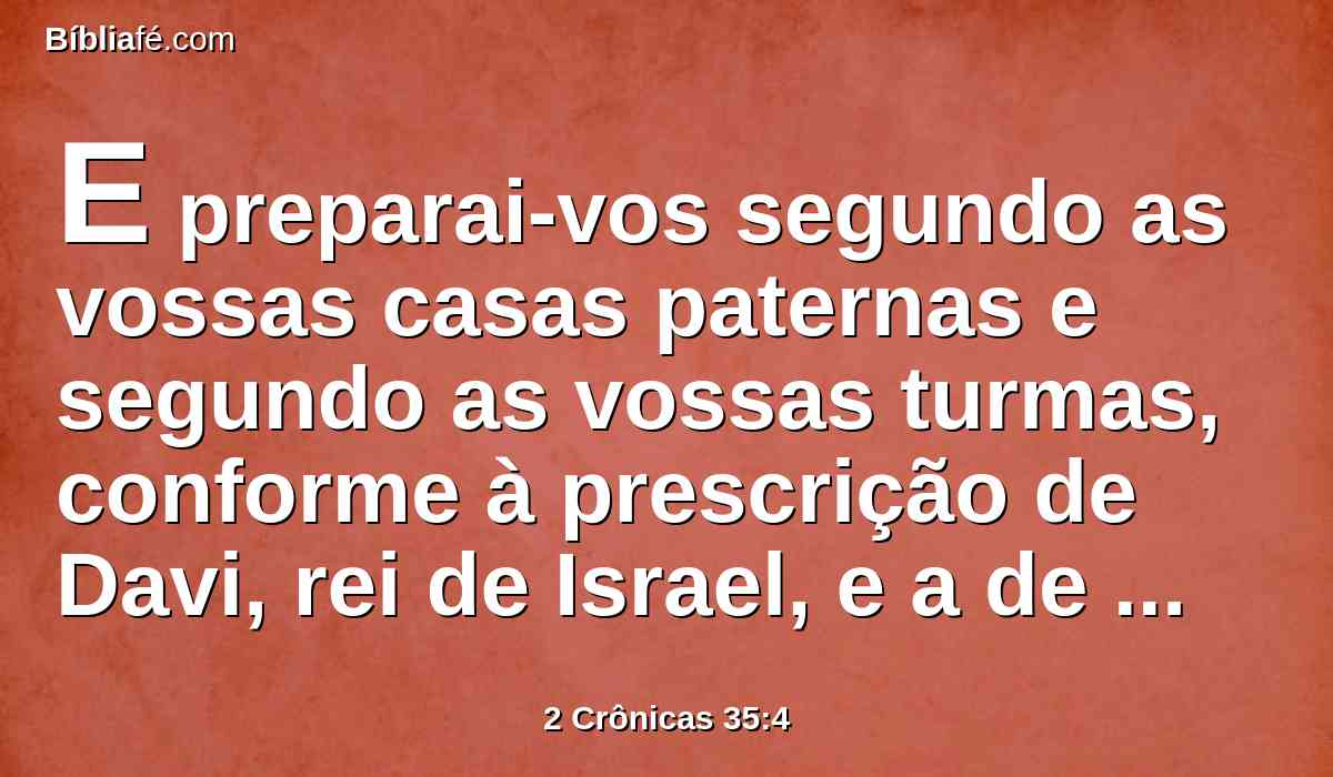 E preparai-vos segundo as vossas casas paternas e segundo as vossas turmas, conforme à prescrição de Davi, rei de Israel, e a de Salomão, seu filho.