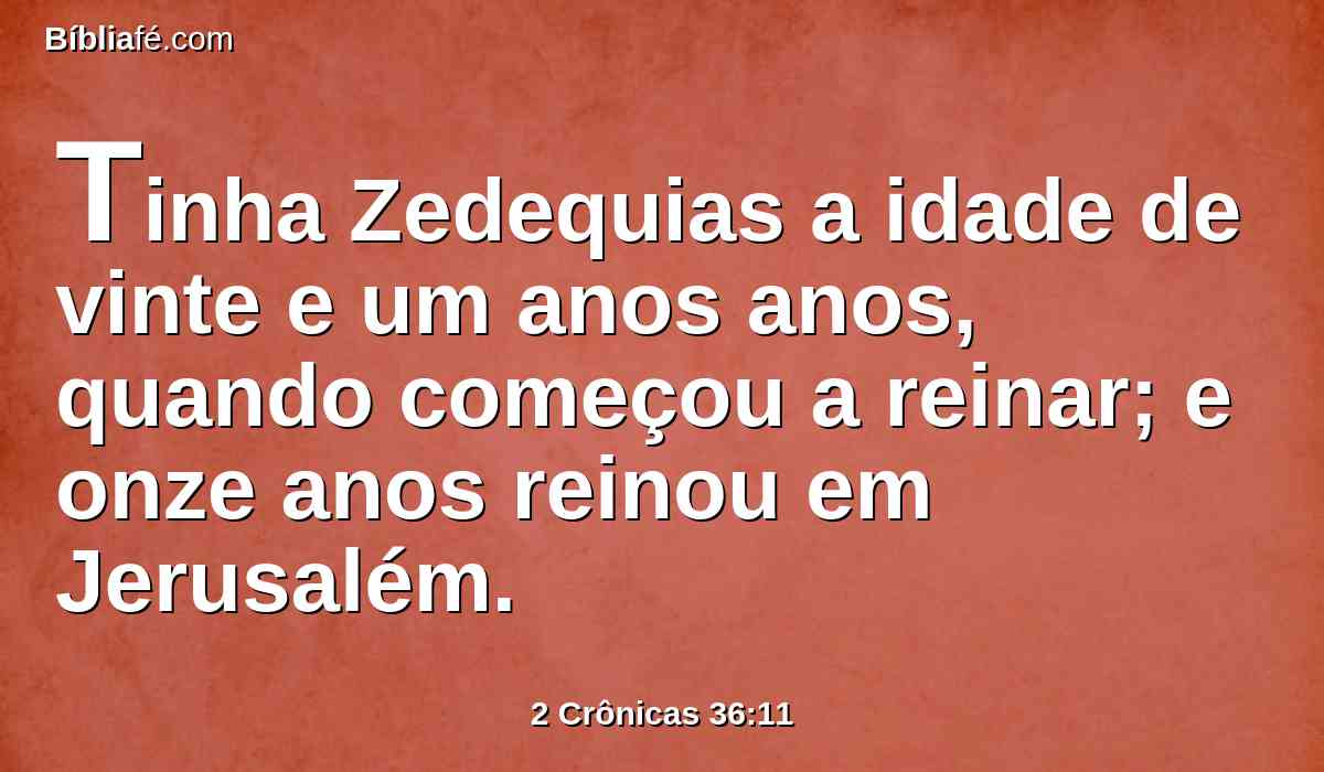 Tinha Zedequias a idade de vinte e um anos anos, quando começou a reinar; e onze anos reinou em Jerusalém.