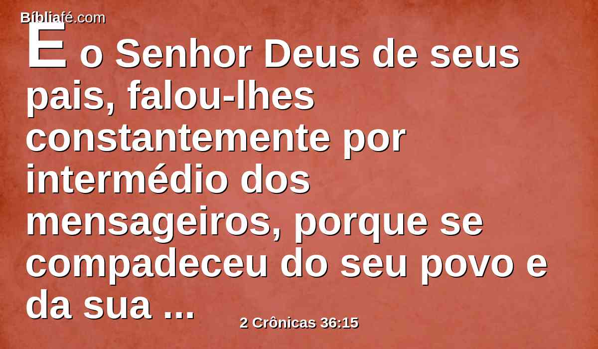 E o Senhor Deus de seus pais, falou-lhes constantemente por intermédio dos mensageiros, porque se compadeceu do seu povo e da sua habitação.