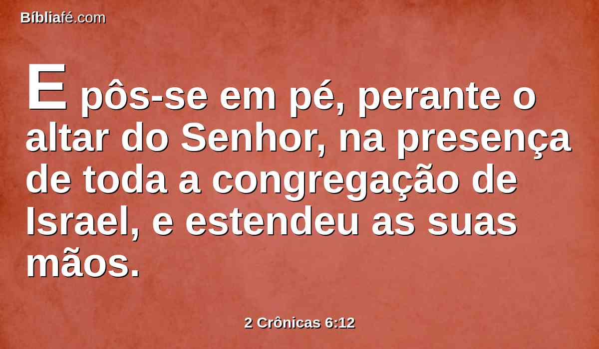 E pôs-se em pé, perante o altar do Senhor, na presença de toda a congregação de Israel, e estendeu as suas mãos.