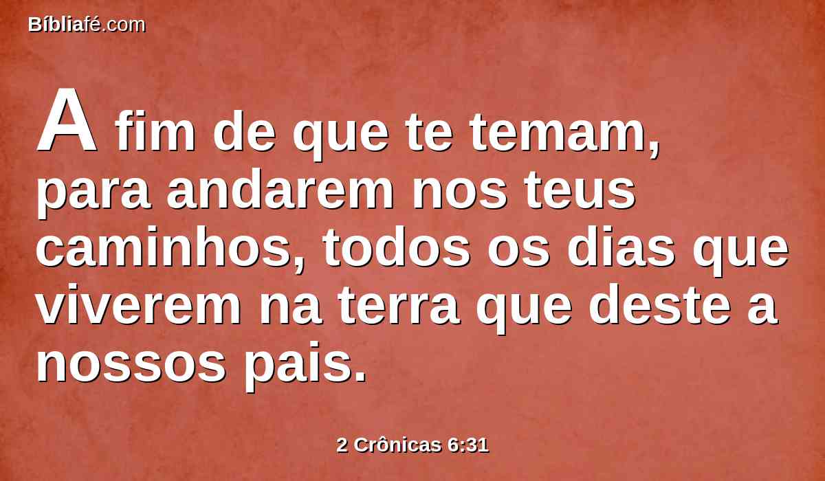 A fim de que te temam, para andarem nos teus caminhos, todos os dias que viverem na terra que deste a nossos pais.