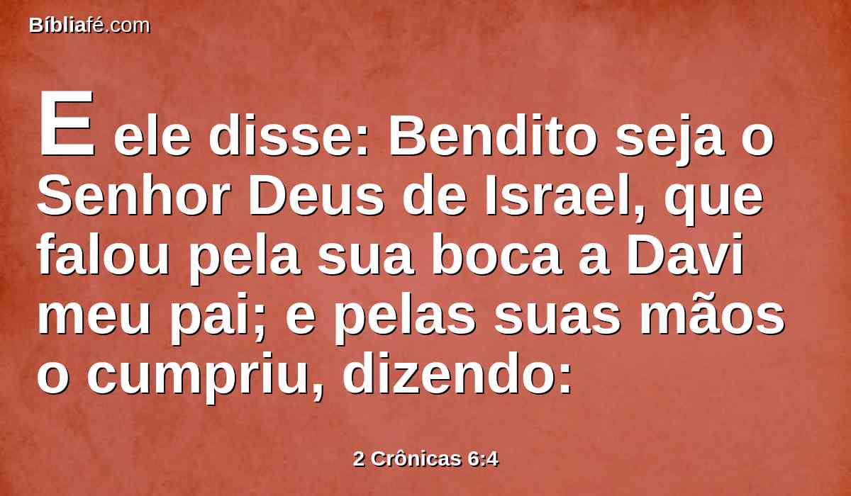 E ele disse: Bendito seja o Senhor Deus de Israel, que falou pela sua boca a Davi meu pai; e pelas suas mãos o cumpriu, dizendo: