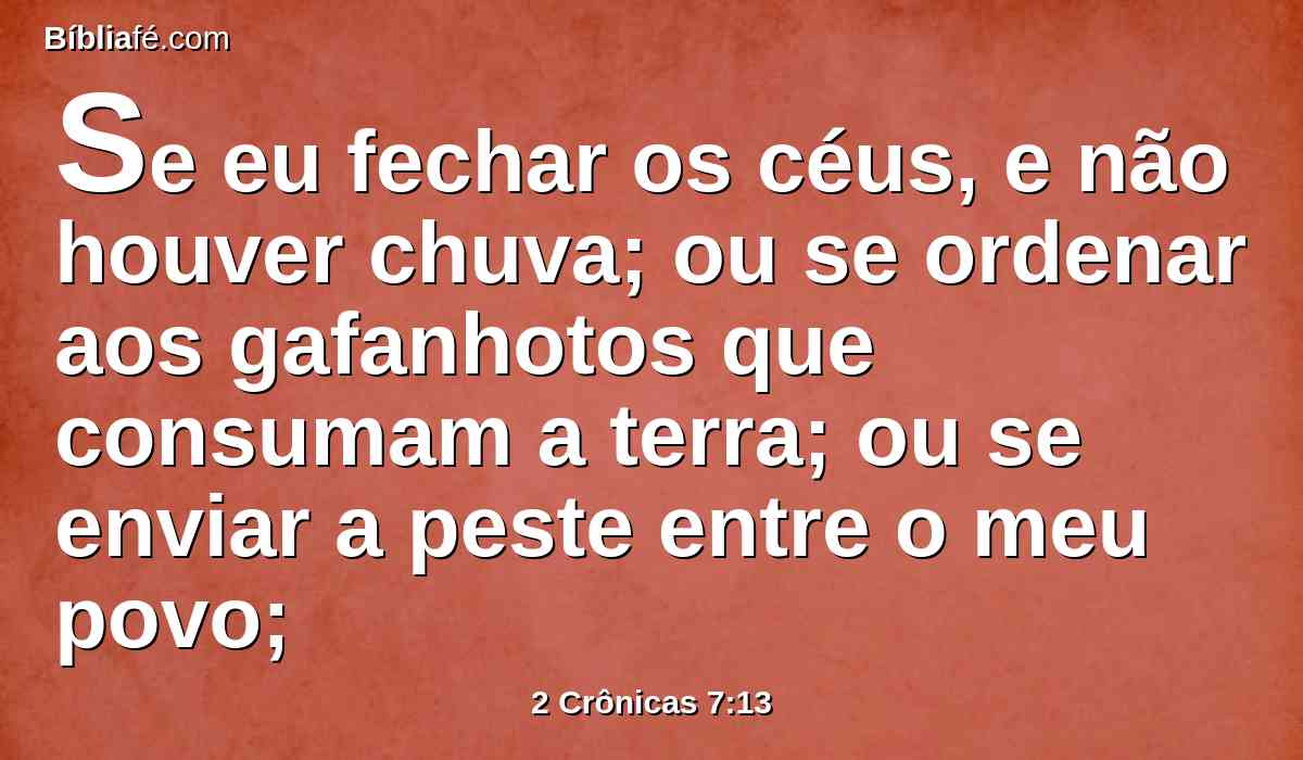 Se eu fechar os céus, e não houver chuva; ou se ordenar aos gafanhotos que consumam a terra; ou se enviar a peste entre o meu povo;