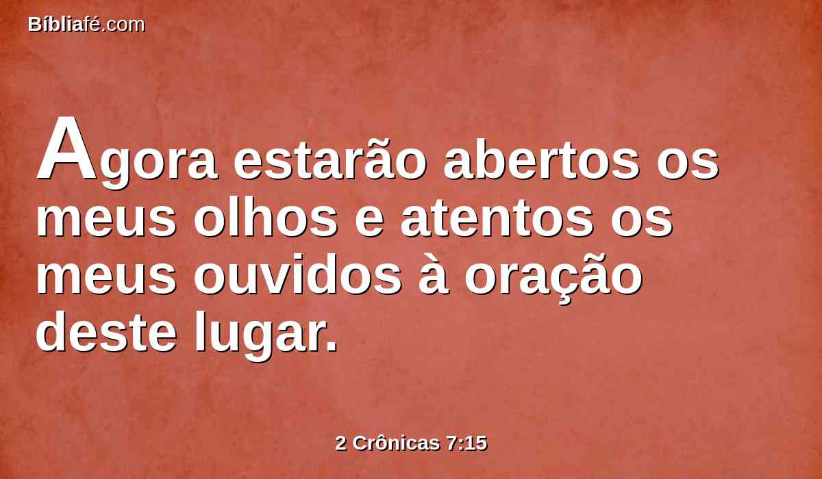 Agora estarão abertos os meus olhos e atentos os meus ouvidos à oração deste lugar.