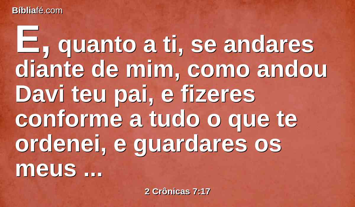 E, quanto a ti, se andares diante de mim, como andou Davi teu pai, e fizeres conforme a tudo o que te ordenei, e guardares os meus estatutos e os meus juízos,