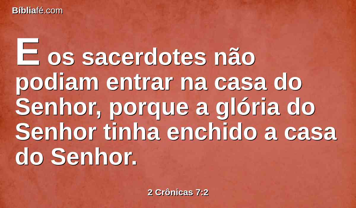 E os sacerdotes não podiam entrar na casa do Senhor, porque a glória do Senhor tinha enchido a casa do Senhor.