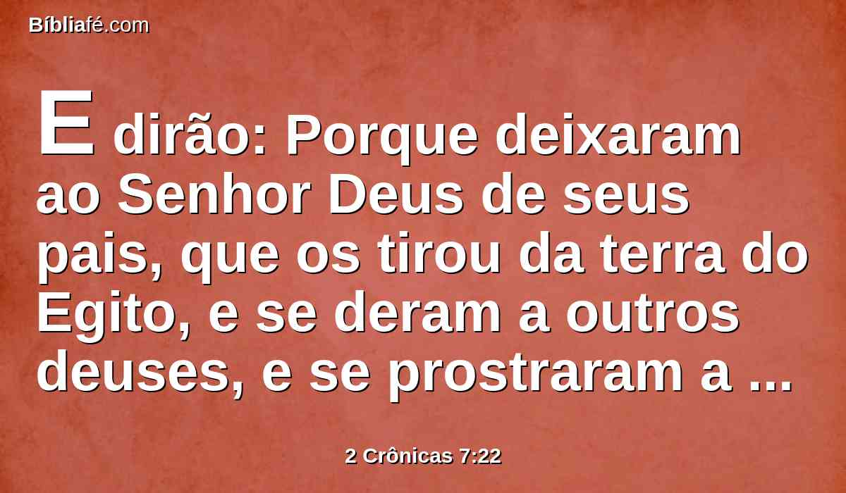 E dirão: Porque deixaram ao Senhor Deus de seus pais, que os tirou da terra do Egito, e se deram a outros deuses, e se prostraram a eles, e os serviram; por isso ele trouxe sobre eles todo este mal.