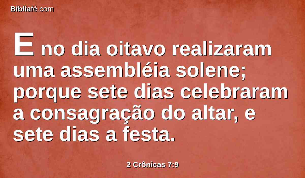 E no dia oitavo realizaram uma assembléia solene; porque sete dias celebraram a consagração do altar, e sete dias a festa.