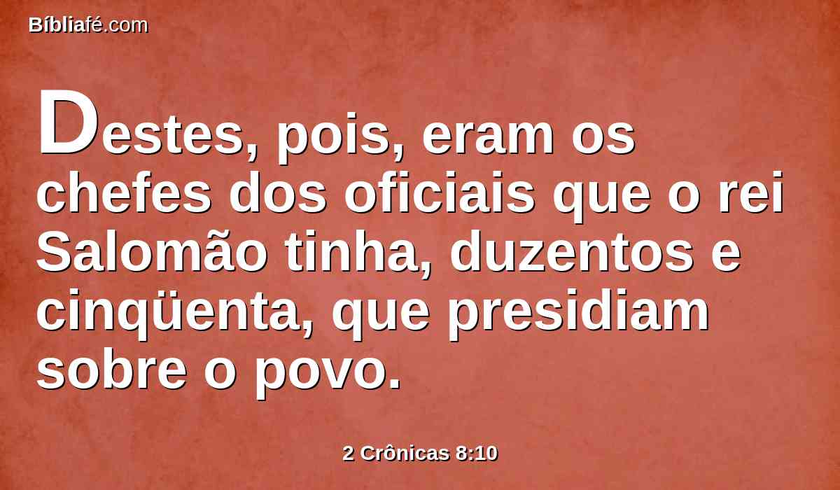 Destes, pois, eram os chefes dos oficiais que o rei Salomão tinha, duzentos e cinqüenta, que presidiam sobre o povo.
