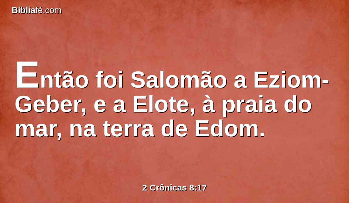 Então foi Salomão a Eziom-Geber, e a Elote, à praia do mar, na terra de Edom.