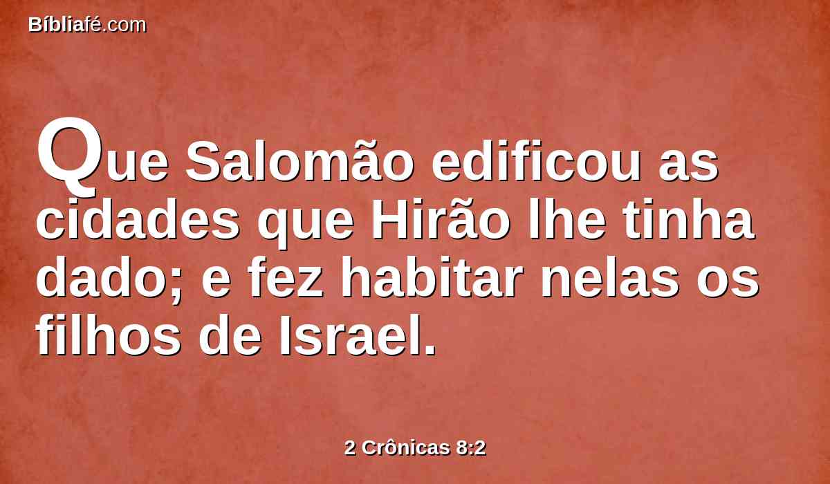 Que Salomão edificou as cidades que Hirão lhe tinha dado; e fez habitar nelas os filhos de Israel.