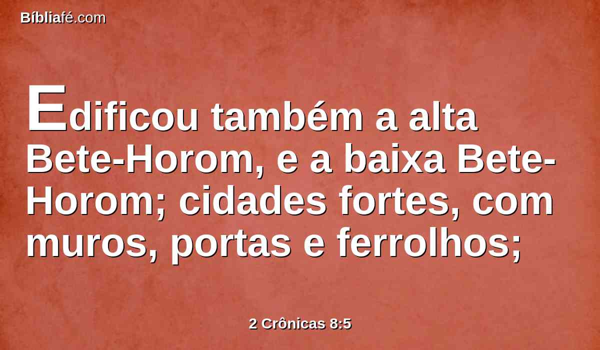 Edificou também a alta Bete-Horom, e a baixa Bete-Horom; cidades fortes, com muros, portas e ferrolhos;