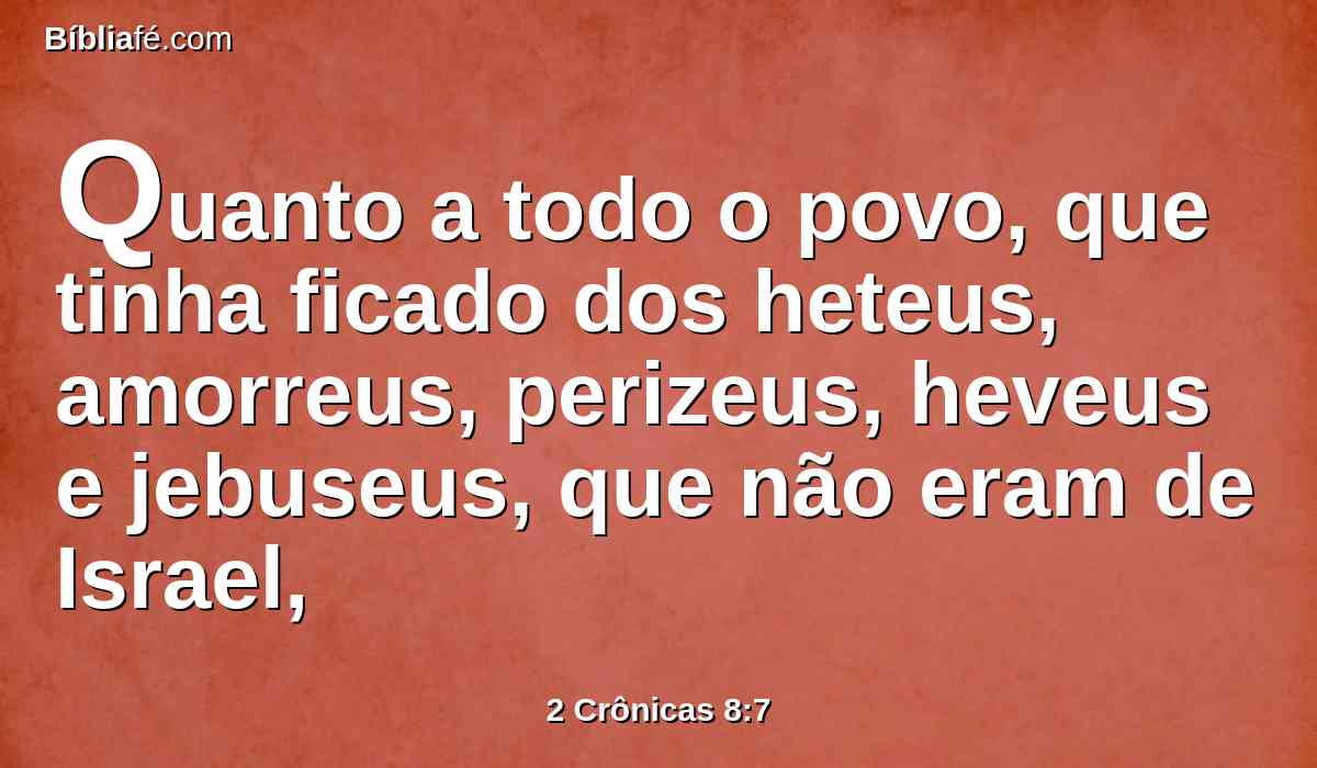 Quanto a todo o povo, que tinha ficado dos heteus, amorreus, perizeus, heveus e jebuseus, que não eram de Israel,