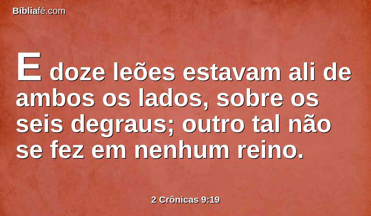 E doze leões estavam ali de ambos os lados, sobre os seis degraus; outro tal não se fez em nenhum reino.