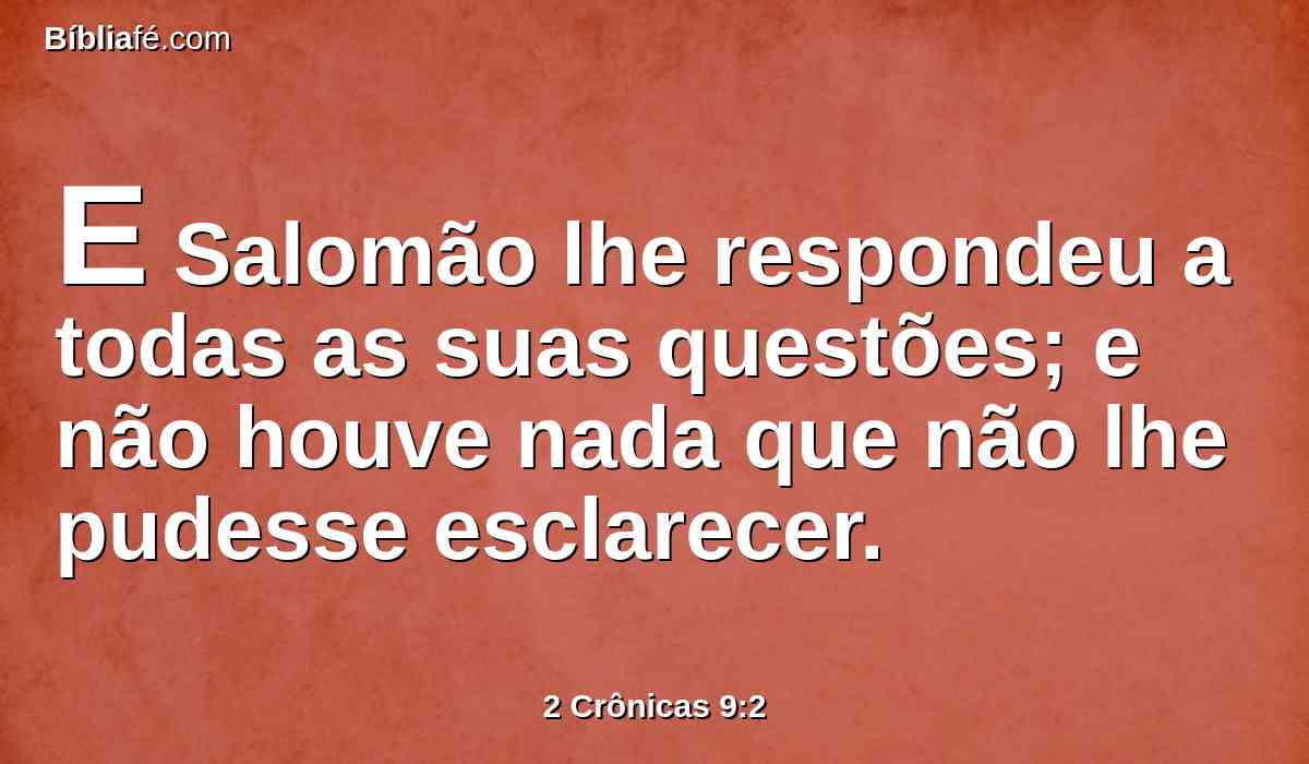 E Salomão lhe respondeu a todas as suas questões; e não houve nada que não lhe pudesse esclarecer.