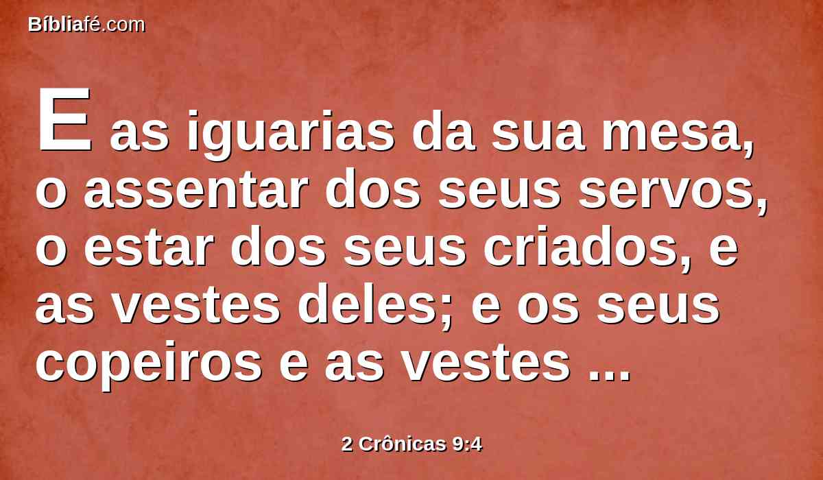 E as iguarias da sua mesa, o assentar dos seus servos, o estar dos seus criados, e as vestes deles; e os seus copeiros e as vestes deles; e a sua subida pela qual ele chegava à casa do Senhor, ela ficou como fora de si.