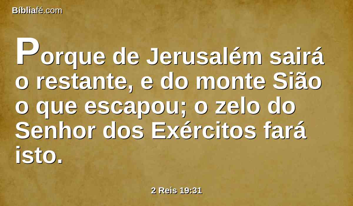Porque de Jerusalém sairá o restante, e do monte Sião o que escapou; o zelo do Senhor dos Exércitos fará isto.