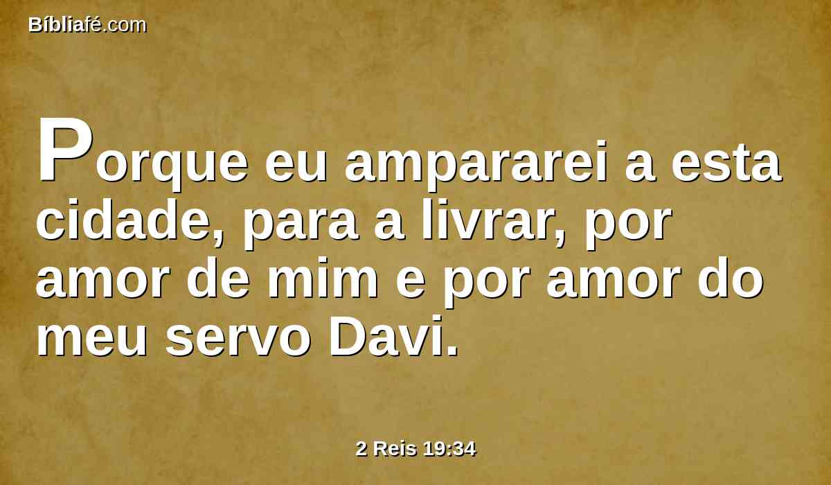 Porque eu ampararei a esta cidade, para a livrar, por amor de mim e por amor do meu servo Davi.