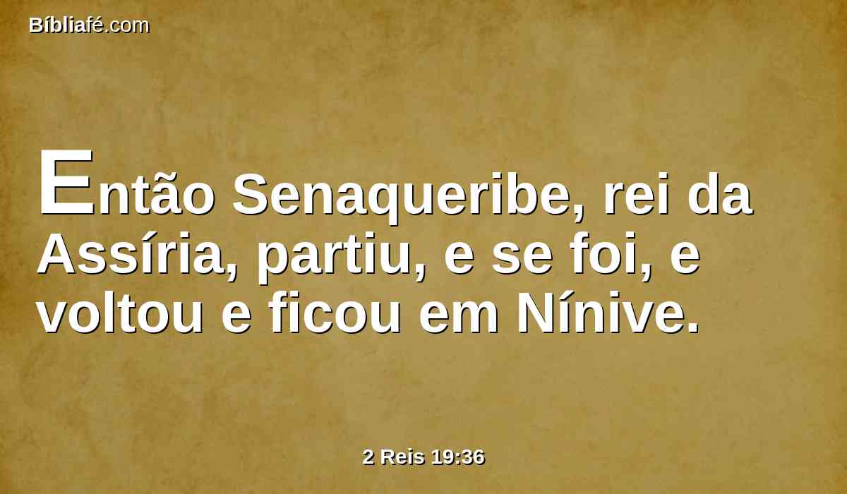 Então Senaqueribe, rei da Assíria, partiu, e se foi, e voltou e ficou em Nínive.