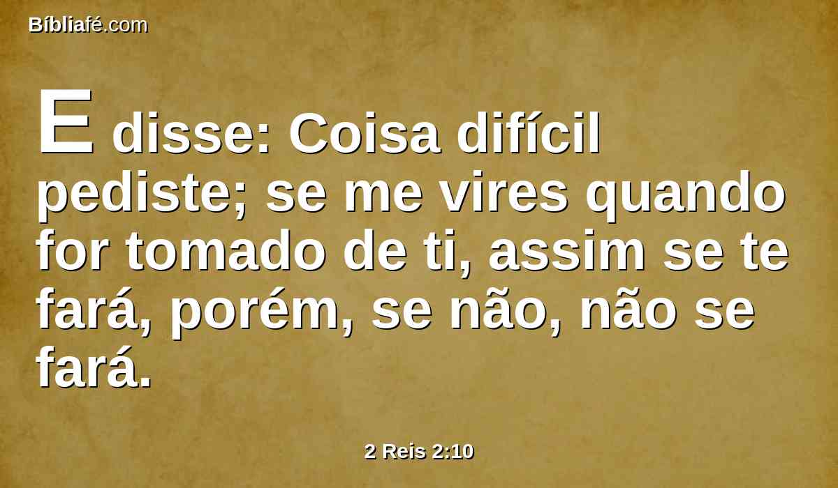 E disse: Coisa difícil pediste; se me vires quando for tomado de ti, assim se te fará, porém, se não, não se fará.