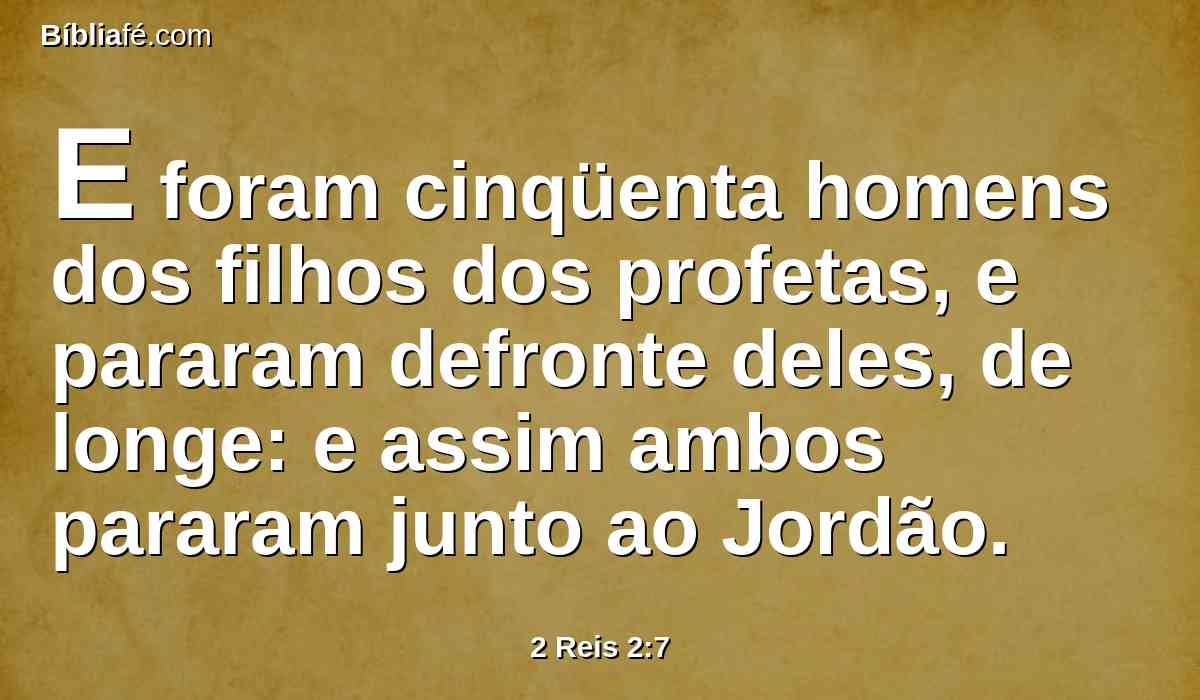 E foram cinqüenta homens dos filhos dos profetas, e pararam defronte deles, de longe: e assim ambos pararam junto ao Jordão.