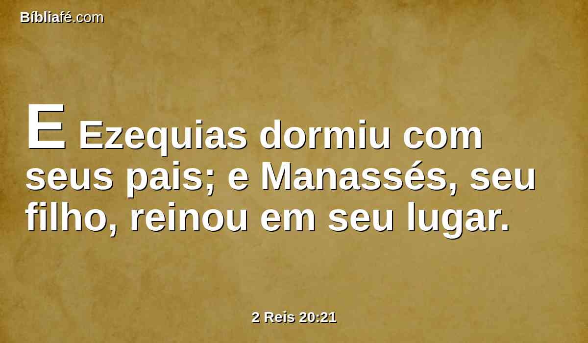 E Ezequias dormiu com seus pais; e Manassés, seu filho, reinou em seu lugar.