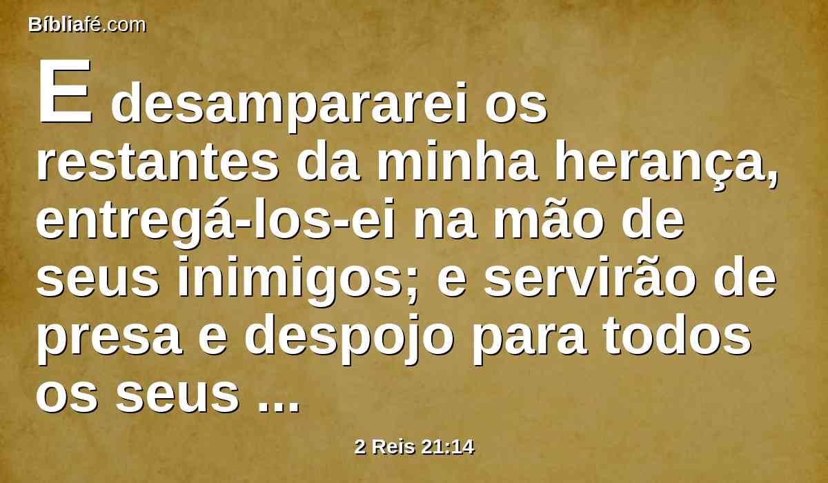 E desampararei os restantes da minha herança, entregá-los-ei na mão de seus inimigos; e servirão de presa e despojo para todos os seus inimigos;