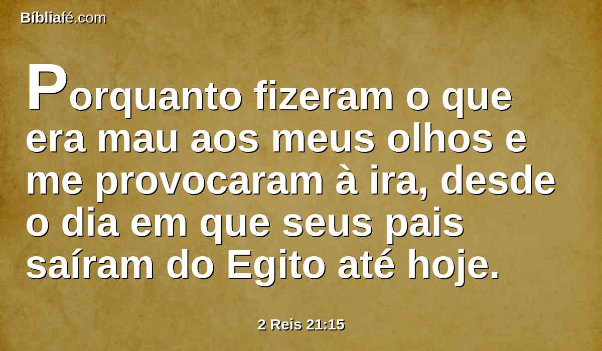 Porquanto fizeram o que era mau aos meus olhos e me provocaram à ira, desde o dia em que seus pais saíram do Egito até hoje.