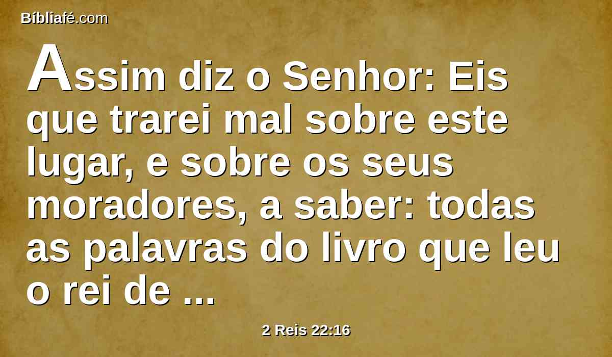 Assim diz o Senhor: Eis que trarei mal sobre este lugar, e sobre os seus moradores, a saber: todas as palavras do livro que leu o rei de Judá.