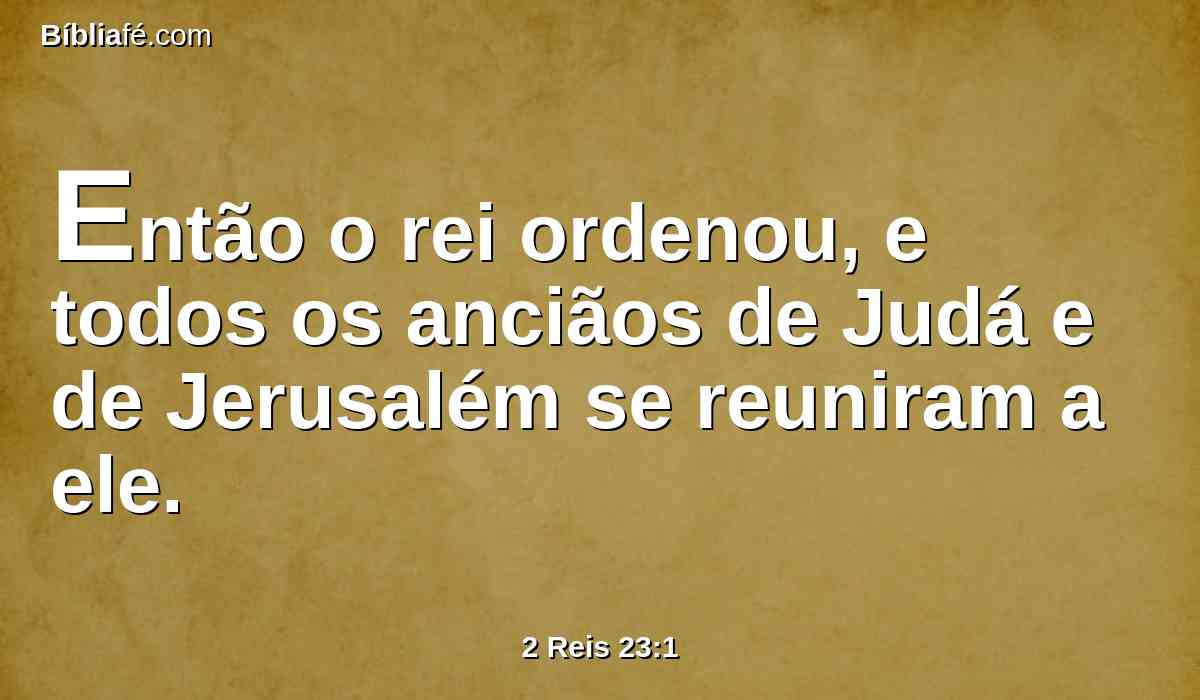 Então o rei ordenou, e todos os anciãos de Judá e de Jerusalém se reuniram a ele.