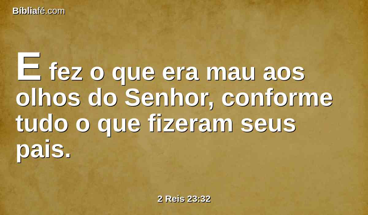 E fez o que era mau aos olhos do Senhor, conforme tudo o que fizeram seus pais.