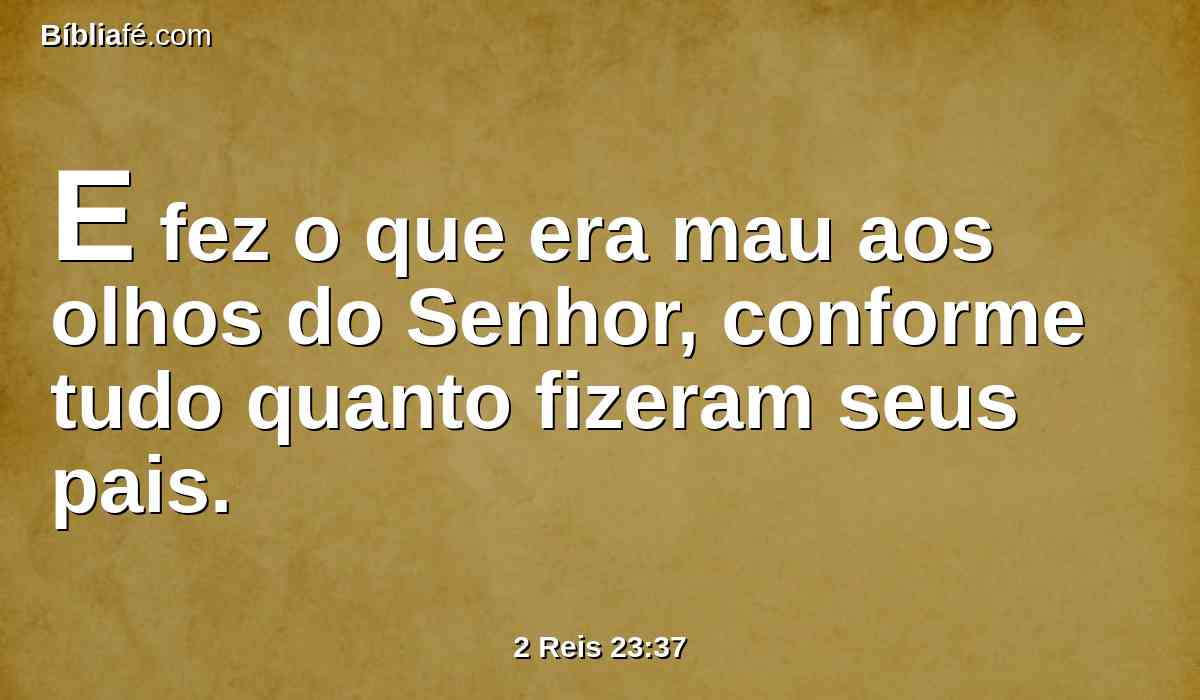 E fez o que era mau aos olhos do Senhor, conforme tudo quanto fizeram seus pais.