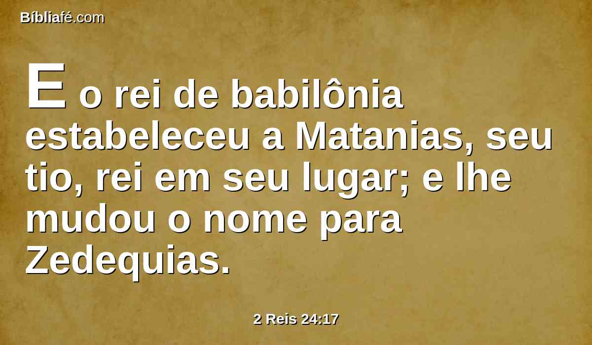 E o rei de babilônia estabeleceu a Matanias, seu tio, rei em seu lugar; e lhe mudou o nome para Zedequias.