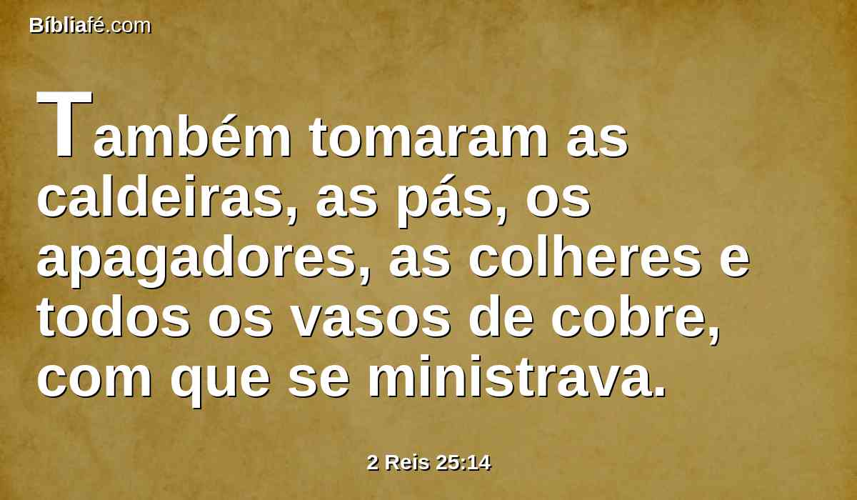 Também tomaram as caldeiras, as pás, os apagadores, as colheres e todos os vasos de cobre, com que se ministrava.