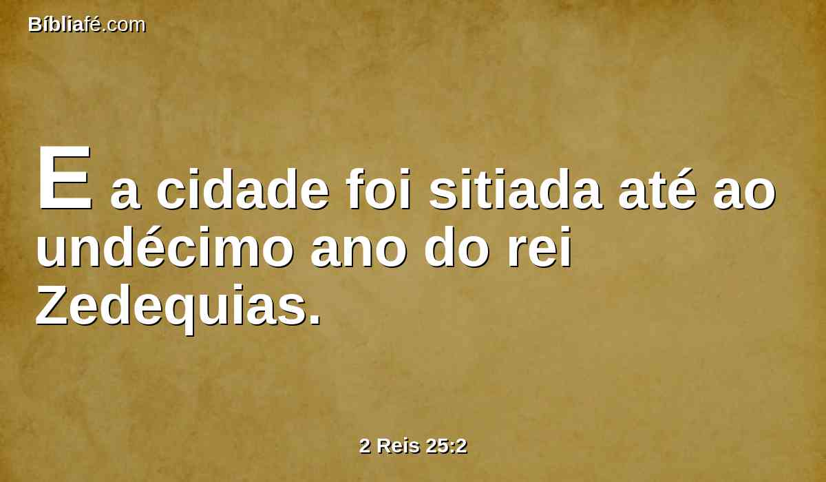 E a cidade foi sitiada até ao undécimo ano do rei Zedequias.