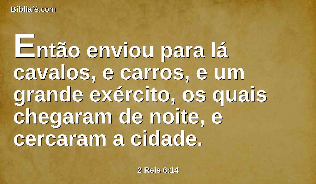 Então enviou para lá cavalos, e carros, e um grande exército, os quais chegaram de noite, e cercaram a cidade.