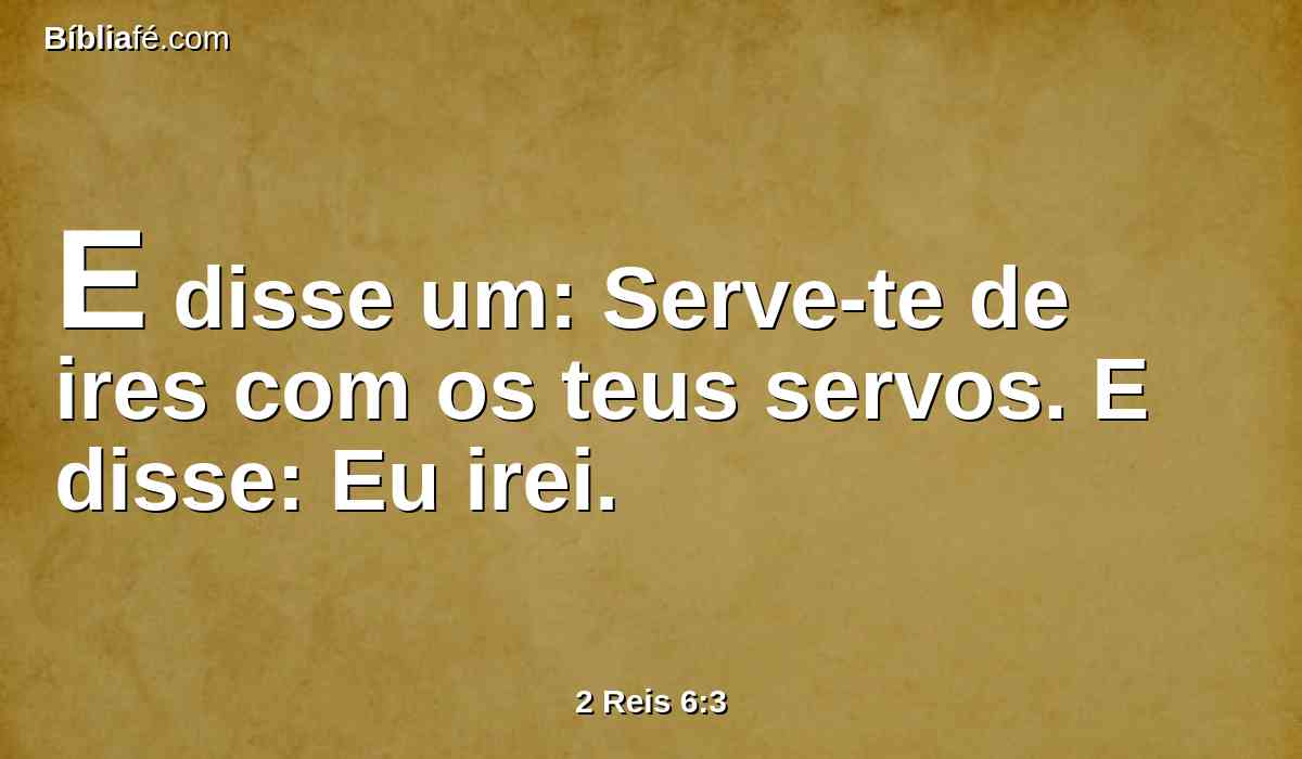 E disse um: Serve-te de ires com os teus servos. E disse: Eu irei.